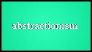 Abstractionism Meaning [upl. by Oliana]