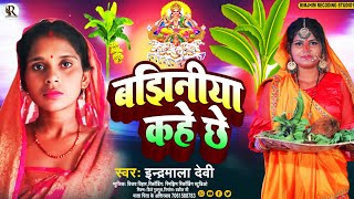 बझिनीया कहे छै  Bajhiniya Khe Che  Indramala Devi ke Chhath Puja New Song Gana [upl. by Atoel]