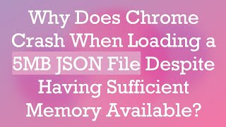 Why Does Chrome Crash When Loading a 5MB JSON File Despite Having Sufficient Memory Available [upl. by Arries]