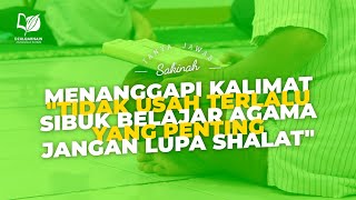 Menanggapi Kalimat quotTidak Usah Terlalu Sibuk Belajar Agama yang Penting Jangan Lupa Shalatquot [upl. by Amandy]