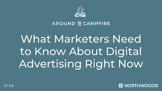 Around the Campfire  What Marketers Need to Know About Digital Ads Right Now [upl. by Dynah]