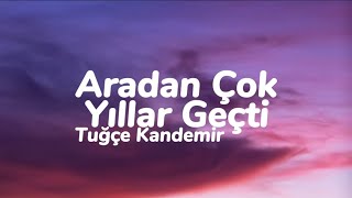 Tuğçe Kandemir  Aradan Çok Yıllar Geçti Sen Nasıl Bir İnsansın Sözleri [upl. by Priscilla]