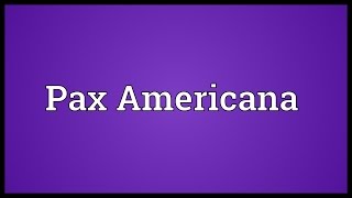 Pax Americana Meaning [upl. by Coyle503]