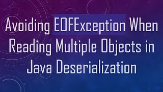 Avoiding EOFException When Reading Multiple Objects in Java Deserialization [upl. by Fiden]