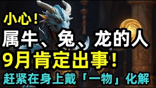 小心！属牛、兔、龙的人，9月肯定出事！！百年不遇一次！赶紧在身上戴「一物」化解！ [upl. by Kissee69]