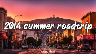 2014 summer roadtrip nostalgia playlist 2014 throwback vibes mix [upl. by Nielsen]