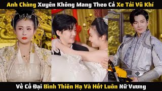 Full  Xuyên Không Mang Theo Cả Xe Vũ Khí Về Cổ Đại Bình Thiên Hạ Và Hốt Luôn Nữ Vương  Review Phim [upl. by Nehgaem]