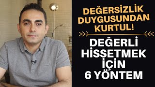 DEĞERSİZLİK DUYGUSU VE KENDİNİ DEĞERLİ HİSSETMEK İÇİN 6 YÖNTEM [upl. by Virgilia]