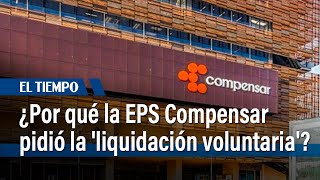 La razón por la que EPS Compensar pidió la liquidación voluntaria  El Tiempo [upl. by Sarid]