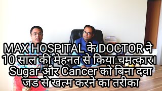 Max Hospital के डाक्टर ने 10 साल की मेहनत से किया चमत्कार। SUGAR और CANCER बिना दवा जड़ से खत्म [upl. by Adnaloj993]