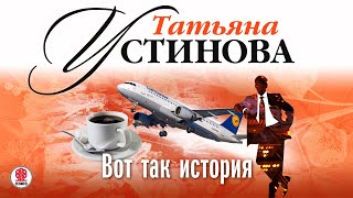 ТАТЬЯНА УСТИНОВА «ВОТ ТАК ИСТОРИЯ» Аудиокнига читает Сергей Чонишвили [upl. by Buerger]