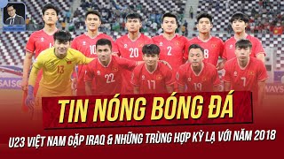 Tin nóng 244 U23 Việt Nam gặp Iraq amp những trùng hợp kỳ lạ với 2018 U23 VN đón tin vui lực lượng [upl. by Niabi]