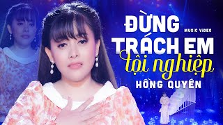 ĐỪNG TRÁCH EM TỘI NGHIỆP  HỒNG QUYÊN  OFFICIAL MV [upl. by Ittam148]