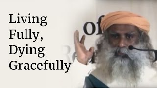 Living Fully Dying Gracefully  Sadhguru [upl. by Acinor122]