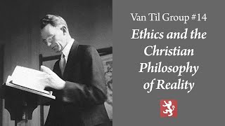 Van Til Group  Ethics and the Christian Philosophy of Reality [upl. by Adleme]