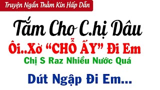 Truyện Ngắn Thầm Kín Nghe Cực Phê  TẮM CHO CHỊ DÂU  Truyện Đêm Khuya Nghe Dễ Ngủ [upl. by Otreblada910]