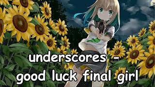 underscores  Good luck final girl NIGHTCORE [upl. by Ardnoel]