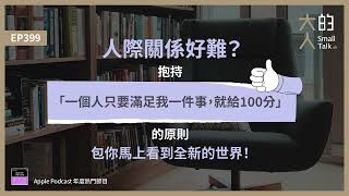 EP399 人際關係好難？抱持「一個人只要滿足我一件事，就給100分」的原則，包你馬上看到全新的世界！｜大人的Small Talk [upl. by Strade874]