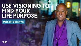 How To Use Visioning To Find Your Life Purpose  Michael Beckwith [upl. by Ahsocin606]