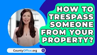 How To Trespass Someone From Your Property  CountyOfficeorg [upl. by Esertal]