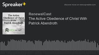 The Active Obedience of Christ With Patrick Abendroth [upl. by Lerrud450]