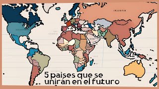 5 Países que Podrían Fusionarse en el Futuro  ¿Un Nuevo Mapa Global [upl. by Waylen]