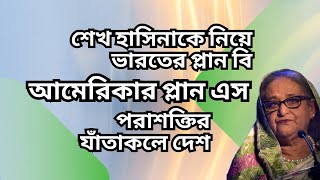 শেখ হাসিনাকে নিয়ে ভারতের প্লান বি  আমেরিকার প্লান এস  পরাশক্তির যাঁতাকলে দেশ [upl. by Bourque23]