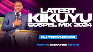 LATEST KIKUYU GOSPEL MIX 2024  DJ TROY KENYA [upl. by Eseela]