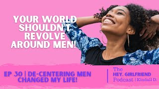 DeCentering Men Changed My Life  The Hey Girlfriend Podcast  Kindall D [upl. by Lebar576]