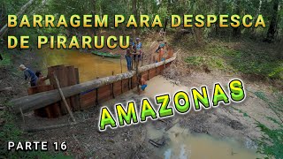 FAZENDO BARRAGEM PARA A DESPESCA DE PIRARUCU  VÍDEO 16 [upl. by Ystap646]