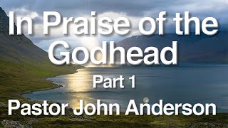 In Praise of the Godhead part 1  Pastor John Anderson [upl. by Oneg852]