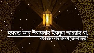 সাহাবীদের ঈমানদীপ্ত জীবনী  পর্ব৪  হযরত আবূ উবায়দাহ ইবনুল জাররাহ রা [upl. by Rehttam]