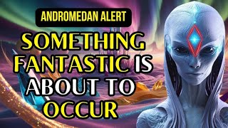 Andromedan Alert Something Incredible Is About to Happen [upl. by Otho]