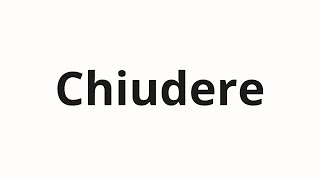 How to pronounce Chiudere [upl. by Essined]