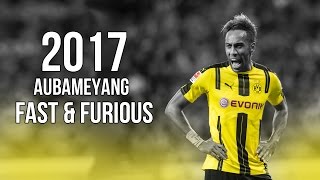 PierreEmerick Aubameyang  Fast amp Furious  Skills amp Goals 2017 HD [upl. by Anhpad427]