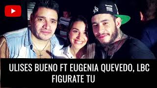 Ulises Bueno Ft Eugenia Quevedo LBC  Figúrate Tu Dj Adrián Rmx [upl. by Caffrey]