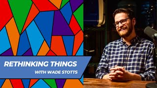 Rethinking Things with Wade Stotts [upl. by Goles]