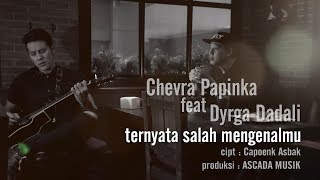 Chevra Papinka ft Dyrga Dadali  Ternyata Salah Mengenalmu [upl. by Nesyla431]