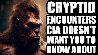 CLASSIFIED CRYPTID ENCOUNTERS CIA DOESNT WANT YOU TO KNOW ABOUT [upl. by Ymeraj]