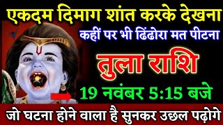 तुला राशि वालों 19 नवंबर 515 बजे जो घटना होने वाला है सुनकर उछल पढ़ोगे खुशखबरी। Tula Rashi [upl. by Noroj]