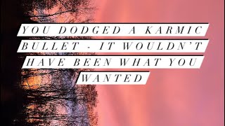 You Dodged a Karmic Bullet  It Wouldn’t Have Been What You Wanted [upl. by Annie5]