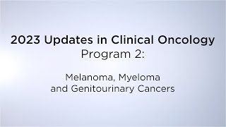 2023 Updates in Clinical Oncology  Program 2 Melanoma Myeloma and Genitourinary Cancers [upl. by Assirrem]