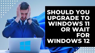 Should You Upgrade To Windows 11 or Wait For Windows 12 [upl. by Ellivnarg]