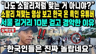 “나도 소말리처럼 맞는 거 아니야” 소말리 쳐맞는 영상 보고 한국 온 흑인 유튜버 서울 길거리 10분 걷고 경악한 이유 “한국인들은 진짜 놀랍네요” [upl. by Ayocal]