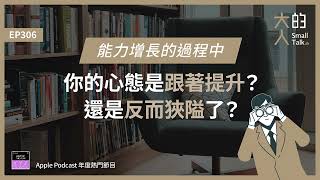 EP306 能力增長的過程中，你的心態是跟著 提升？還是反而 狹隘 了？｜大人的Small Talk [upl. by Aspa]