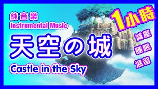 純音樂–天空之城1小時版 曲伴隨著你 減壓 睡眠 溫習 BGM 水晶音樂 – 宮崎駿系列 主題曲 [upl. by Wu]