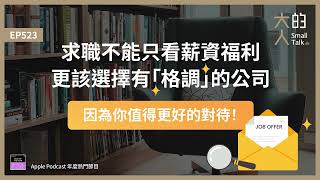 EP523 求職不能只看薪資福利，更該選擇有「格調」的公司，因為你值得更好的對待！｜大人的Small Talk [upl. by Enywtna]