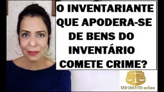 O INVENTARIANTE QUE APODERASE DE BENS DO INVENTÁRIO COMETE CRIME [upl. by Buller]