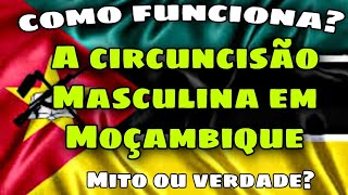 COMO FUNCIONA A CIRCUNCISÃO MASCULINA EM MOÇAMBIQUE  MITO OU VERDADE [upl. by Nangatrad]