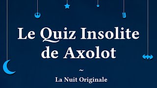 Le Quiz Insolite dAxolot  La Nuit Originale 01 [upl. by Setiram]